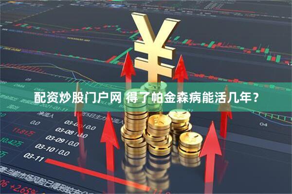 配资炒股门户网 得了帕金森病能活几年？