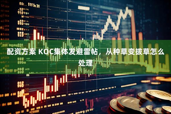 配资方案 KOC集体发避雷帖，从种草变拔草怎么处理