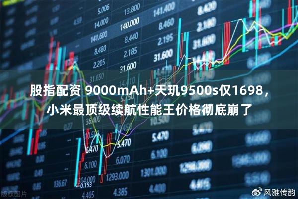 股指配资 9000mAh+天玑9500s仅1698，小米最顶级续航性能王价格彻底崩了